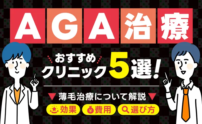 AGA治療のおすすめクリニック5選｜薄毛治療の効果や費用、選び方を解説